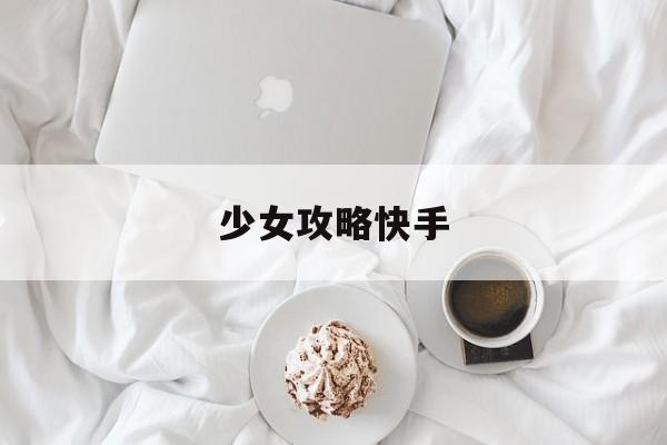 少女攻略快手 少女攻略快手