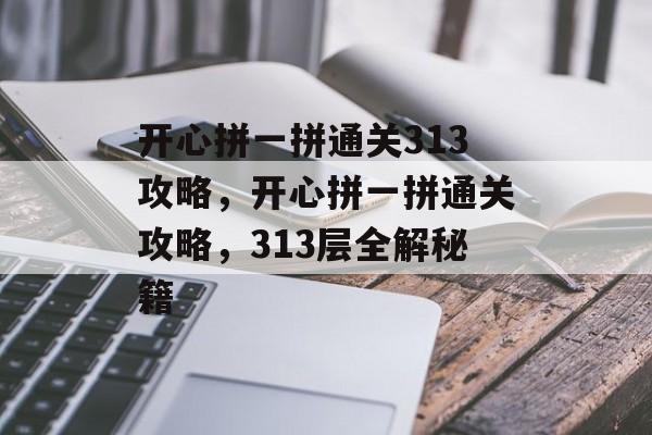 开心拼一拼通关313攻略，开心拼一拼通关攻略，313层全解秘籍