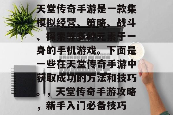 天堂传奇手游是一款集模拟经营、策略、战斗、探索等多种元素于一身的手机游戏。下面是一些在天堂传奇手游中获取成功的方法和技巧。,天堂传奇手游攻略,新手入门必备技巧 天堂传奇手游是一款集模拟经营、策略、战斗、探索等多种元素于一身的手机游戏。下面是一些在天堂传奇手游中获取成功的方法和技巧。,天堂传奇手游攻略,新手入门必备技巧