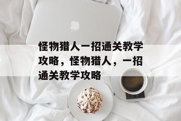 怪物猎人一招通关教学攻略,怪物猎人,一招通关教学攻略 怪物猎人一招通关教学攻略,怪物猎人,一招通关教学攻略