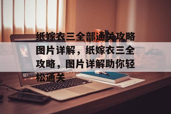 纸嫁衣三全部通关攻略图片详解,纸嫁衣三全攻略,图片详解助你轻松通关 纸嫁衣三全部通关攻略图片详解,纸嫁衣三全攻略,图片详解助你轻松通关