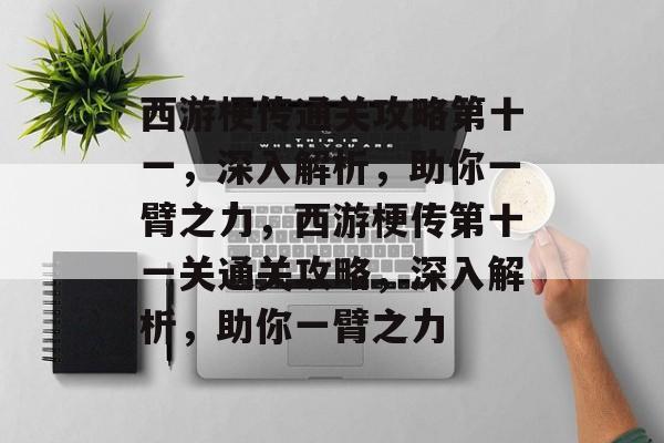 西游梗传通关攻略第十一，深入解析，助你一臂之力，西游梗传第十一关通关攻略，深入解析，助你一臂之力