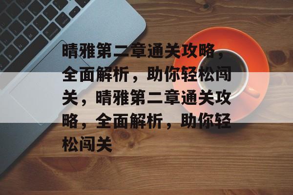 晴雅第二章通关攻略，全面解析，助你轻松闯关，晴雅第二章通关攻略，全面解析，助你轻松闯关