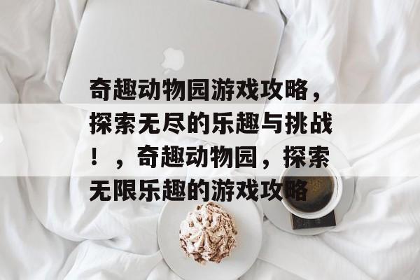 奇趣动物园游戏攻略,探索无尽的乐趣与挑战!,奇趣动物园,探索无限乐趣的游戏攻略 奇趣动物园游戏攻略,探索无尽的乐趣与挑战!,奇趣动物园,探索无限乐趣的游戏攻略