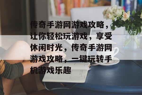 传奇手游网游戏攻略,让你轻松玩游戏,享受休闲时光,传奇手游网游戏攻略,一键玩转手机游戏乐趣 传奇手游网游戏攻略,让你轻松玩游戏,享受休闲时光,传奇手游网游戏攻略,一键玩转手机游戏乐趣