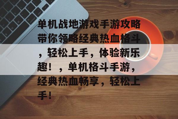 单机战地游戏手游攻略带你领略经典热血格斗,轻松上手,体验新乐趣!,单机格斗手游,经典热血畅享,轻松上手! 单机战地游戏手游攻略带你领略经典热血格斗,轻松上手,体验新乐趣!,单机格斗手游,经典热血畅享,轻松上手!