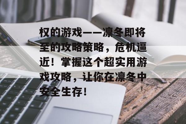 权的游戏——凛冬即将至的攻略策略,危机逼近!掌握这个超实用游戏攻略,让你在凛冬中安全生存! 权的游戏——凛冬即将至的攻略策略,危机逼近!掌握这个超实用游戏攻略,让你在凛冬中安全生存!