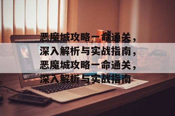恶魔城攻略一命通关,深入解析与实战指南,恶魔城攻略一命通关,深入解析与实战指南 恶魔城攻略一命通关,深入解析与实战指南,恶魔城攻略一命通关,深入解析与实战指南
