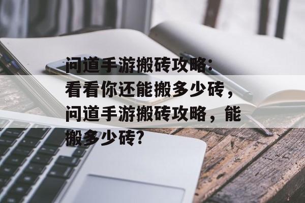 问道手游搬砖攻略: 看看你还能搬多少砖,问道手游搬砖攻略,能搬多少砖? 问道手游搬砖攻略: 看看你还能搬多少砖,问道手游搬砖攻略,能搬多少砖?