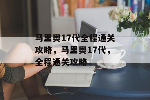 马里奥17代全程通关攻略，马里奥17代，全程通关攻略