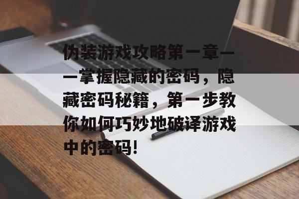 伪装游戏攻略第一章——掌握隐藏的密码,隐藏密码秘籍,第一步教你如何巧妙地破译游戏中的密码! 伪装游戏攻略第一章——掌握隐藏的密码,隐藏密码秘籍,第一步教你如何巧妙地破译游戏中的密码!