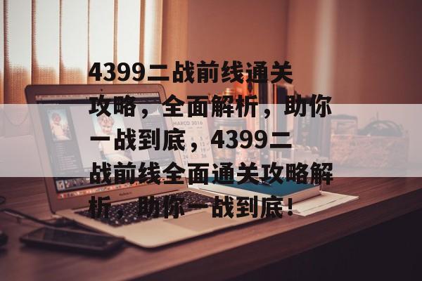 4399二战前线通关攻略，全面解析，助你一战到底，4399二战前线全面通关攻略解析，助你一战到底！