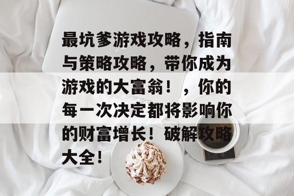 最坑爹游戏攻略，指南与策略攻略，带你成为游戏的大富翁！，你的每一次决定都将影响你的财富增长！破解攻略大全！