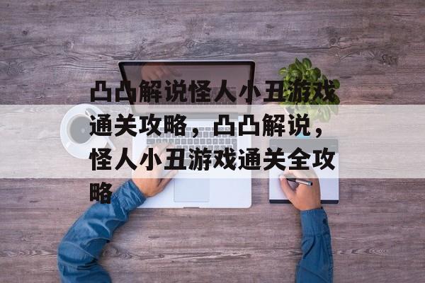 凸凸解说怪人小丑游戏通关攻略，凸凸解说，怪人小丑游戏通关全攻略