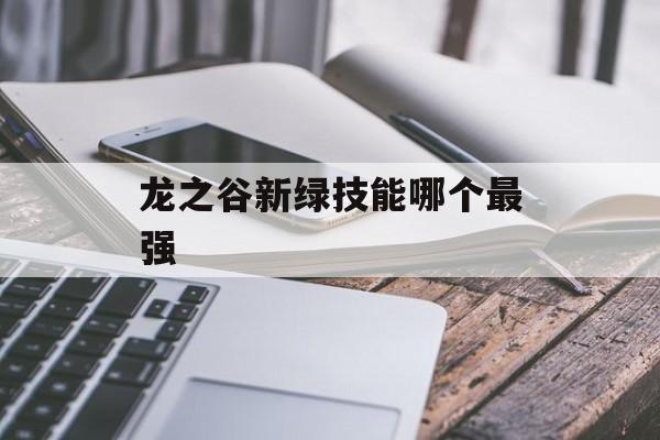 龙之谷新绿技能哪个最强 龙之谷新绿技能哪个最强