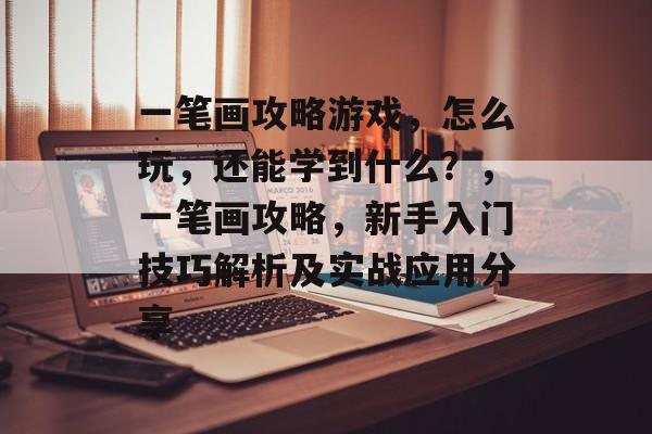 一笔画攻略游戏，怎么玩，还能学到什么？，一笔画攻略，新手入门技巧解析及实战应用分享