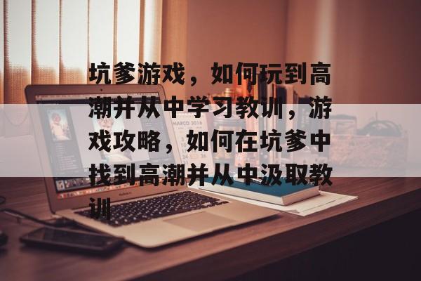 坑爹游戏,如何玩到高潮并从中学习教训,游戏攻略,如何在坑爹中找到高潮并从中汲取教训 坑爹游戏,如何玩到高潮并从中学习教训,游戏攻略,如何在坑爹中找到高潮并从中汲取教训