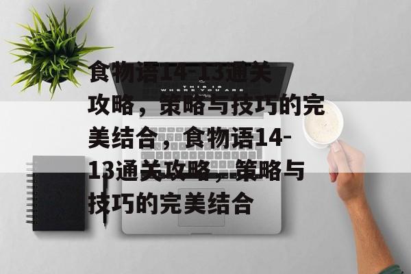 食物语14-13通关攻略,策略与技巧的完美结合,食物语14-13通关攻略,策略与技巧的完美结合 食物语14-13通关攻略,策略与技巧的完美结合,食物语14-13通关攻略,策略与技巧的完美结合