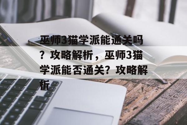 巫师3猫学派能通关吗?攻略解析,巫师3猫学派能否通关?攻略解析 巫师3猫学派能通关吗?攻略解析,巫师3猫学派能否通关?攻略解析