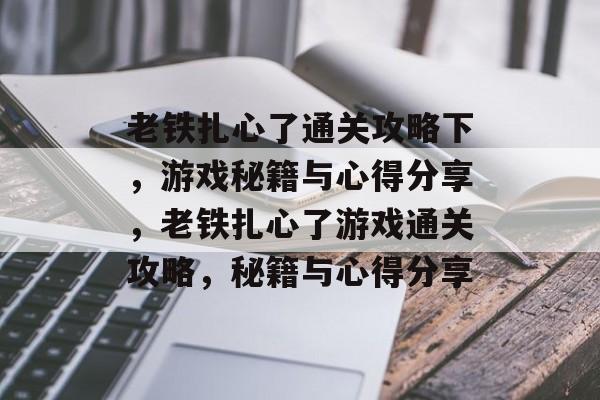 老铁扎心了通关攻略下,游戏秘籍与心得分享,老铁扎心了游戏通关攻略,秘籍与心得分享 老铁扎心了通关攻略下,游戏秘籍与心得分享,老铁扎心了游戏通关攻略,秘籍与心得分享