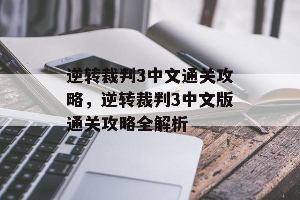 逆转裁判3中文通关攻略,逆转裁判3中文版通关攻略全解析 逆转裁判3中文通关攻略,逆转裁判3中文版通关攻略全解析