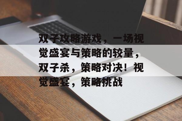 双子攻略游戏,一场视觉盛宴与策略的较量,双子杀,策略对决!视觉盛宴,策略挑战 双子攻略游戏,一场视觉盛宴与策略的较量,双子杀,策略对决!视觉盛宴,策略挑战