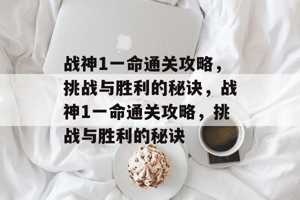 战神1一命通关攻略,挑战与胜利的秘诀,战神1一命通关攻略,挑战与胜利的秘诀 战神1一命通关攻略,挑战与胜利的秘诀,战神1一命通关攻略,挑战与胜利的秘诀