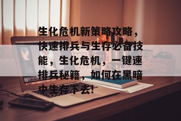 生化危机新策略攻略,快速排兵与生存必备技能,生化危机,一键速排兵秘籍,如何在黑暗中生存下去! 生化危机新策略攻略,快速排兵与生存必备技能,生化危机,一键速排兵秘籍,如何在黑暗中生存下去!