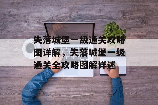 失落城堡一级通关攻略图详解，失落城堡一级通关全攻略图解详述