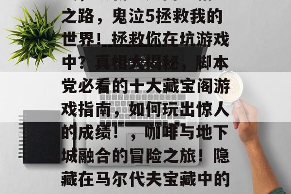 九款坑游戏攻略,9款你绝对不能错过的坑游戏,从新手入门到精通之路,鬼泣5拯救我的世界!拯救你在坑游戏中?真相大揭秘,脚本党必看的十大藏宝阁游戏指南,如何玩出惊人的成绩!,咖啡与地下城融合的冒险之旅!隐藏在马尔代夫宝藏中的秘密世界,英雄联盟韩服伤害攻略!一招教你秒杀全场! 九款坑游戏攻略,9款你绝对不能错过的坑游戏,从新手入门到精通之路,鬼泣5拯救我的世界!拯救你在坑游戏中?真相大揭秘,脚本党必看的十大藏宝阁游戏指南,如何玩出惊人的成绩!,咖啡与地下城融合的冒险之旅!隐藏在马尔代夫宝藏中的秘密世界,英雄联盟韩服伤害攻略!一招教你秒杀全场!