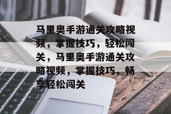 马里奥手游通关攻略视频，掌握技巧，轻松闯关，马里奥手游通关攻略视频，掌握技巧，畅享轻松闯关