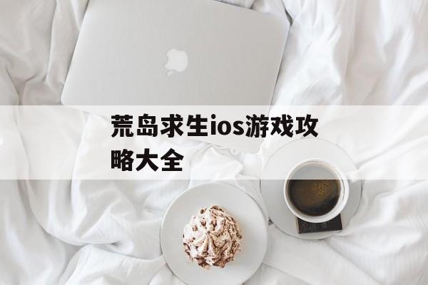 荒岛求生ios游戏攻略大全 荒岛求生ios游戏攻略大全