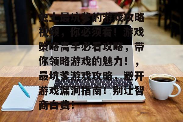 史上最坑爹的游戏攻略视频，你必须看！游戏策略高手必看攻略，带你领略游戏的魅力！，最坑爹游戏攻略，避开游戏漏洞指南！别让智商白费！