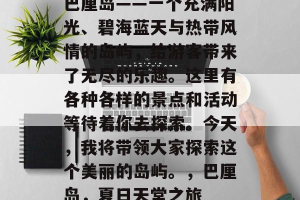 巴厘岛——一个充满阳光、碧海蓝天与热带风情的岛屿,给游客带来了无尽的乐趣。这里有各种各样的景点和活动等待着你去探索。今天,我将带领大家探索这个美丽的岛屿。,巴厘岛,夏日天堂之旅 巴厘岛——一个充满阳光、碧海蓝天与热带风情的岛屿,给游客带来了无尽的乐趣。这里有各种各样的景点和活动等待着你去探索。今天,我将带领大家探索这个美丽的岛屿。,巴厘岛,夏日天堂之旅