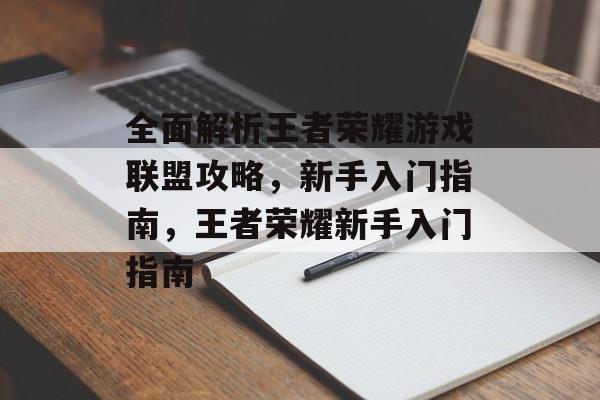 全面解析王者荣耀游戏联盟攻略,新手入门指南,王者荣耀新手入门指南 全面解析王者荣耀游戏联盟攻略,新手入门指南,王者荣耀新手入门指南