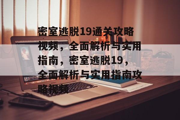 密室逃脱19通关攻略视频,全面解析与实用指南,密室逃脱19,全面解析与实用指南攻略视频 密室逃脱19通关攻略视频,全面解析与实用指南,密室逃脱19,全面解析与实用指南攻略视频