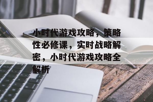小时代游戏攻略，策略性必修课，实时战略解密，小时代游戏攻略全解析