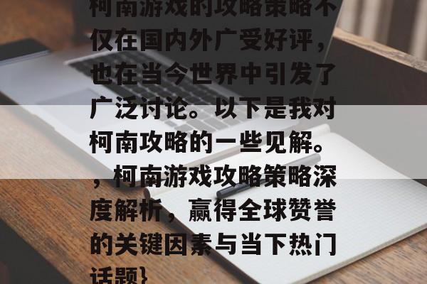 柯南游戏的攻略策略不仅在国内外广受好评，也在当今世界中引发了广泛讨论。以下是我对柯南攻略的一些见解。，柯南游戏攻略策略深度解析，赢得全球赞誉的关键因素与当下热门话题}