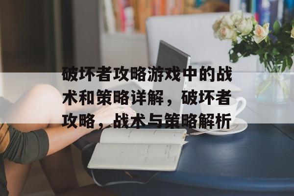 破坏者攻略游戏中的战术和策略详解，破坏者攻略，战术与策略解析