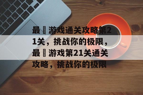 最囧游戏通关攻略第21关,挑战你的极限,最囧游戏第21关通关攻略,挑战你的极限 最囧游戏通关攻略第21关,挑战你的极限,最囧游戏第21关通关攻略,挑战你的极限