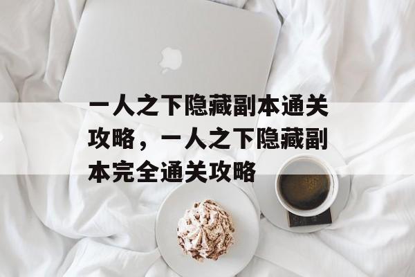 一人之下隐藏副本通关攻略,一人之下隐藏副本完全通关攻略 一人之下隐藏副本通关攻略,一人之下隐藏副本完全通关攻略