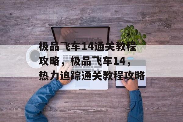 极品飞车14通关教程攻略，极品飞车14，热力追踪通关教程攻略