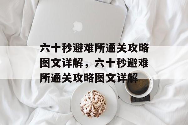六十秒避难所通关攻略图文详解,六十秒避难所通关攻略图文详解 六十秒避难所通关攻略图文详解,六十秒避难所通关攻略图文详解