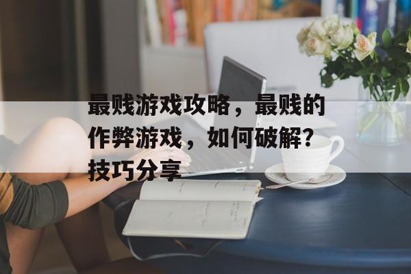 最贱游戏攻略,最贱的作弊游戏,如何破解?技巧分享 最贱游戏攻略,最贱的作弊游戏,如何破解?技巧分享