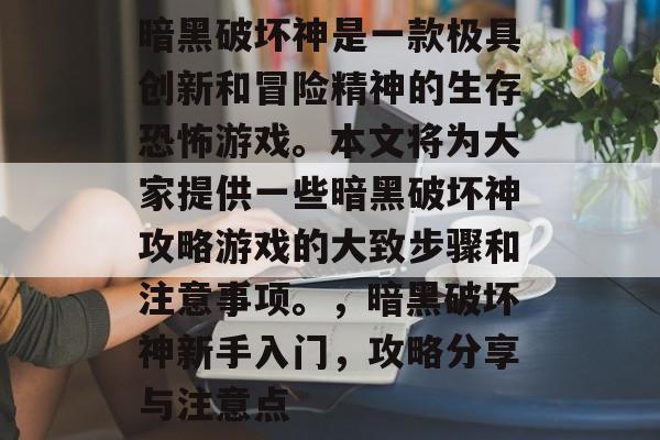 暗黑破坏神是一款极具创新和冒险精神的生存恐怖游戏。本文将为大家提供一些暗黑破坏神攻略游戏的大致步骤和注意事项。,暗黑破坏神新手入门,攻略分享与注意点 暗黑破坏神是一款极具创新和冒险精神的生存恐怖游戏。本文将为大家提供一些暗黑破坏神攻略游戏的大致步骤和注意事项。,暗黑破坏神新手入门,攻略分享与注意点
