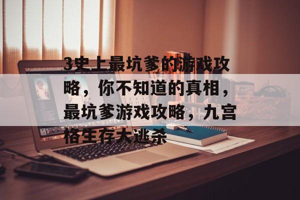 3史上最坑爹的游戏攻略,你不知道的真相,最坑爹游戏攻略,九宫格生存大逃杀 3史上最坑爹的游戏攻略,你不知道的真相,最坑爹游戏攻略,九宫格生存大逃杀