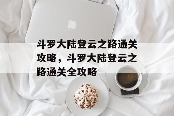 斗罗大陆登云之路通关攻略，斗罗大陆登云之路通关全攻略