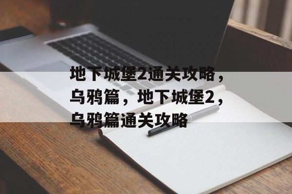 地下城堡2通关攻略,乌鸦篇,地下城堡2,乌鸦篇通关攻略 地下城堡2通关攻略,乌鸦篇,地下城堡2,乌鸦篇通关攻略
