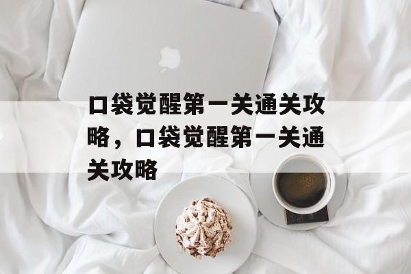 口袋觉醒第一关通关攻略，口袋觉醒第一关通关攻略