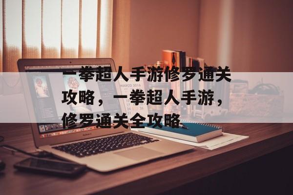 一拳超人手游修罗通关攻略,一拳超人手游,修罗通关全攻略 一拳超人手游修罗通关攻略,一拳超人手游,修罗通关全攻略